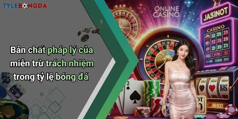 Bản chất pháp lý của miễn trừ trách nhiệm trong tỷ lệ bóng đá