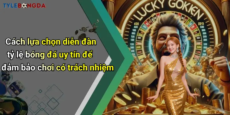 Cách lựa chọn diễn đàn tỷ lệ bóng đá uy tín để đảm bảo chơi có trách nhiệm