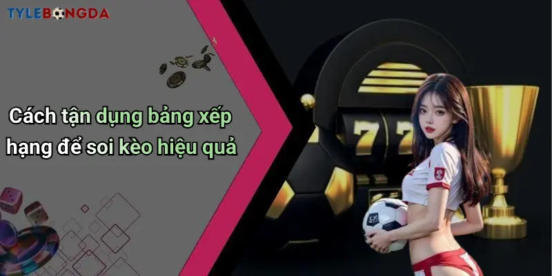 Cách tận dụng bảng xếp hạng để soi kèo hiệu quả