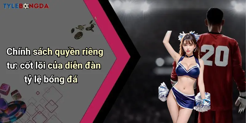 Chính sách quyền riêng tư: cốt lõi của diễn đàn tỷ lệ bóng đá