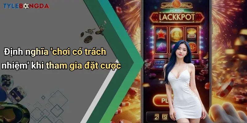 Định nghĩa ‘chơi có trách nhiệm’ khi tham gia đặt cược