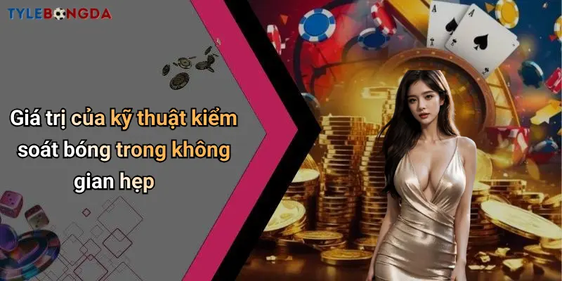 Giá trị của kỹ thuật kiểm soát bóng trong không gian hẹp