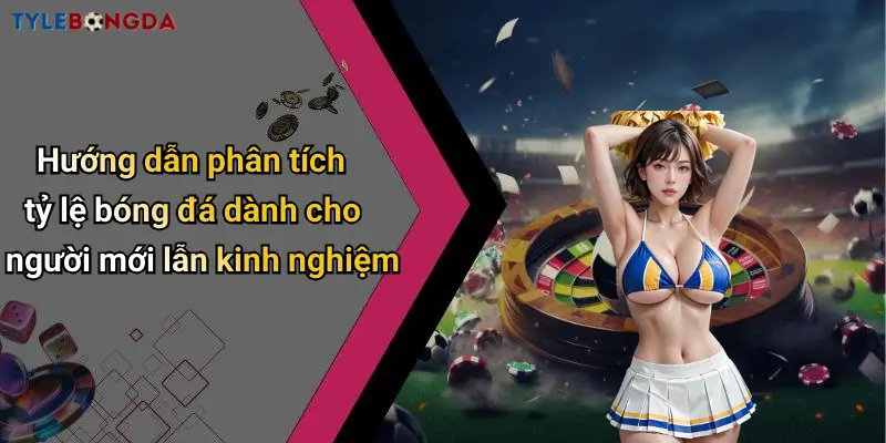 Hướng dẫn phân tích tỷ lệ bóng đá dành cho người mới lẫn kinh nghiệm