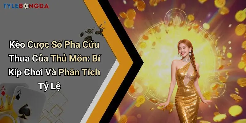 Kèo Cược Số Pha Cứu Thua Của Thủ Môn: Bí Kíp Chơi Và Phân Tích Tỷ Lệ