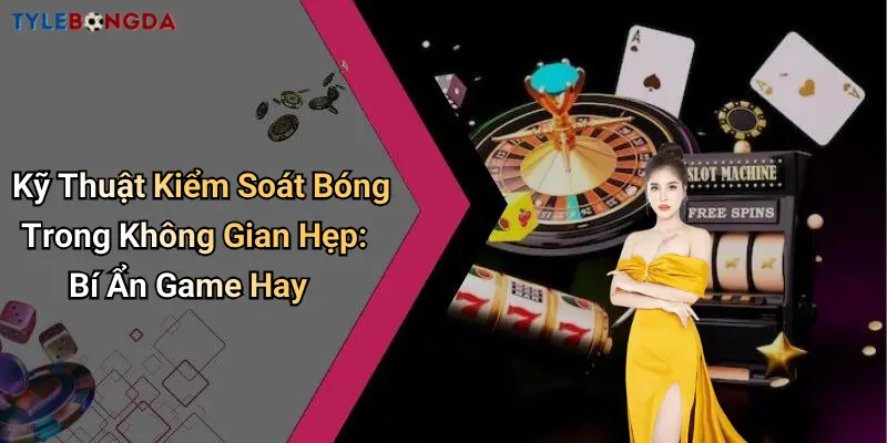 Kỹ Thuật Kiểm Soát Bóng Trong Không Gian Hẹp: Bí Ẩn Game Hay