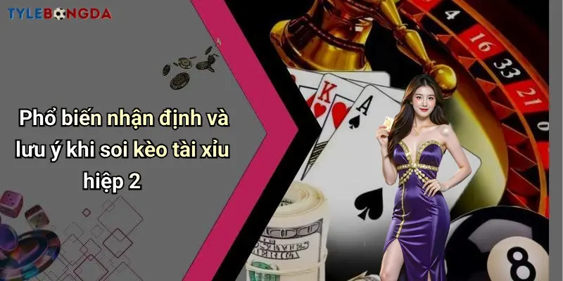 Phổ biến nhận định và lưu ý khi soi kèo tài xỉu hiệp 2