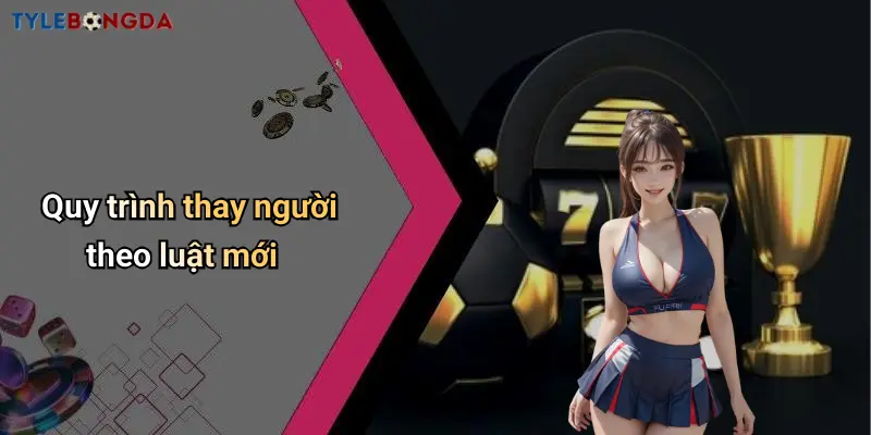 Quy trình thay người theo luật mới