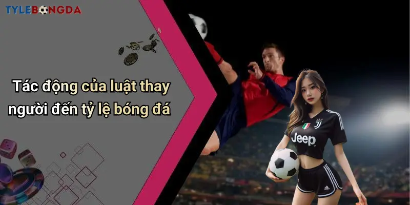 Tác động của luật thay người đến tỷ lệ bóng đá