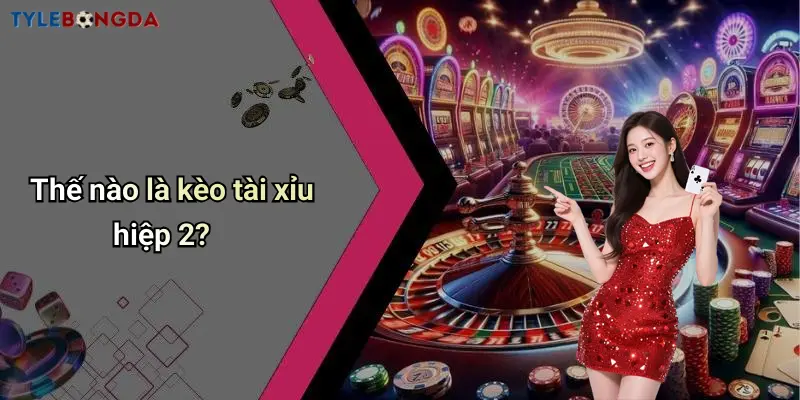Thế nào là kèo tài xỉu hiệp 2?
