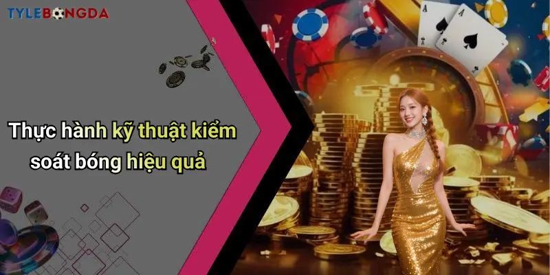 Thực hành kỹ thuật kiểm soát bóng hiệu quả