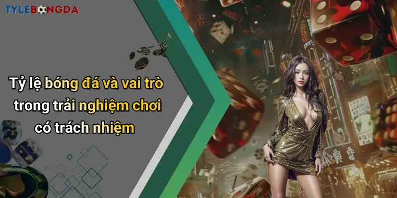 Tỷ lệ bóng đá và vai trò trong trải nghiệm chơi có trách nhiệm