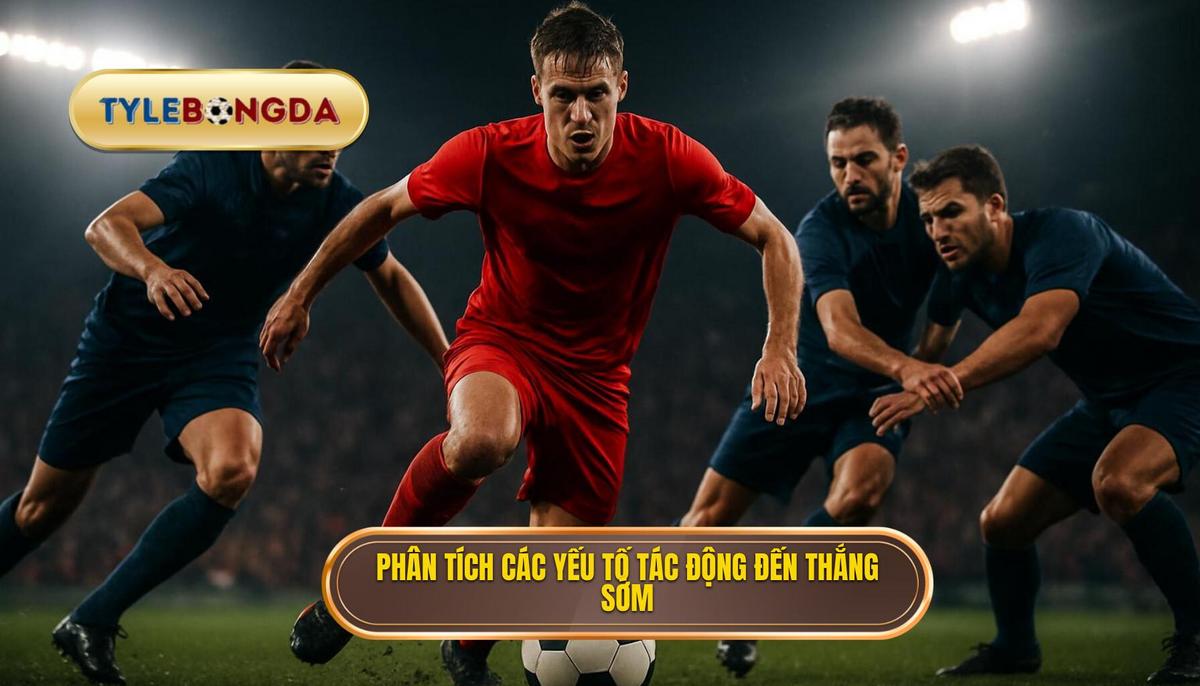 Phân Tích Chuyên Sâu Các Yếu Tố Tác Động Đến Bàn Thắng Sớm