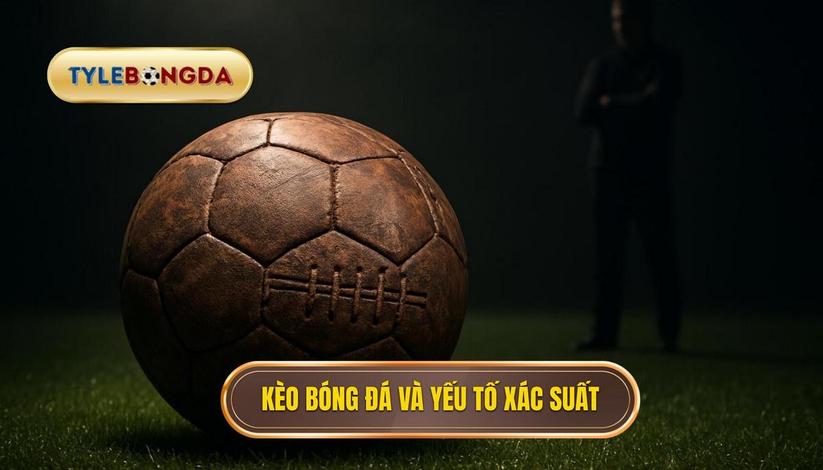 Kèo bóng đá hình thành như thế nào_ Hơn cả xác suất thuần túy