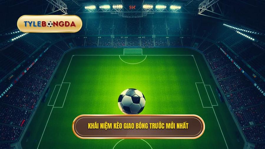 1. Khái niệm kèo giao bóng trước mới nhất