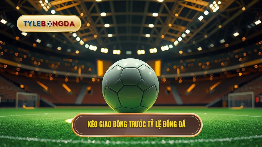 Kèo giao bóng trước TỶ LỆ BÓNG ĐÁ