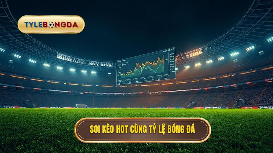 Soi kèo hot cùng TỶ LỆ BÓNG ĐÁ