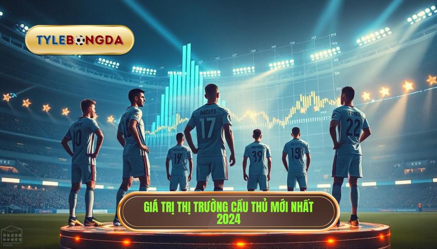 3. Giá trị thị trường cầu thủ mới nhất 2024